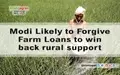 Modi Likely to Forgive Farm Loans to win back rural support