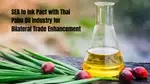 SEA to Ink Pact with Thai Palm Oil Industry for Bilateral Trade Enhancement