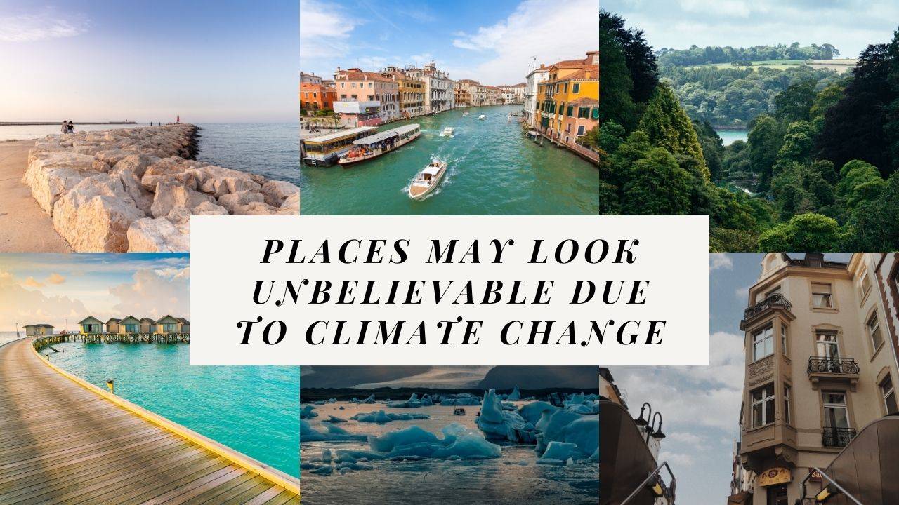 10 Places That May Look Unbelievable Because of Climate Change